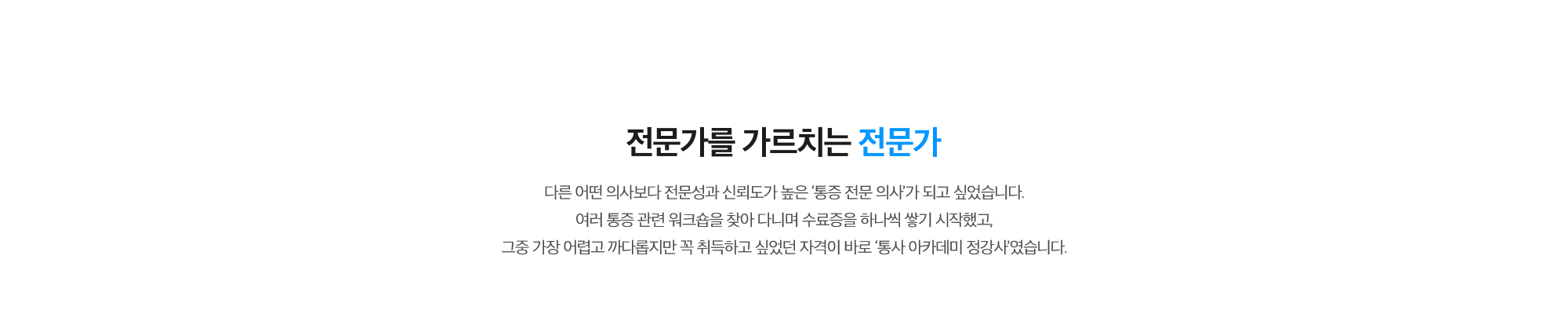 [전문가를 가르치는 전문가] 다른 어떤 의사보다 전문성과 신뢰도가 높은 ‘통증 전문 의사’가 되고 싶었습니다. 여러 통증 관련 워크숍을 찾아 다니며 수료증을 하나씩 쌓기 시작했고, 그중 가장 어렵고 까다롭지만 꼭 취득하고 싶었던 자격이 바로 ‘통사 아카데미 정강사’였습니다.