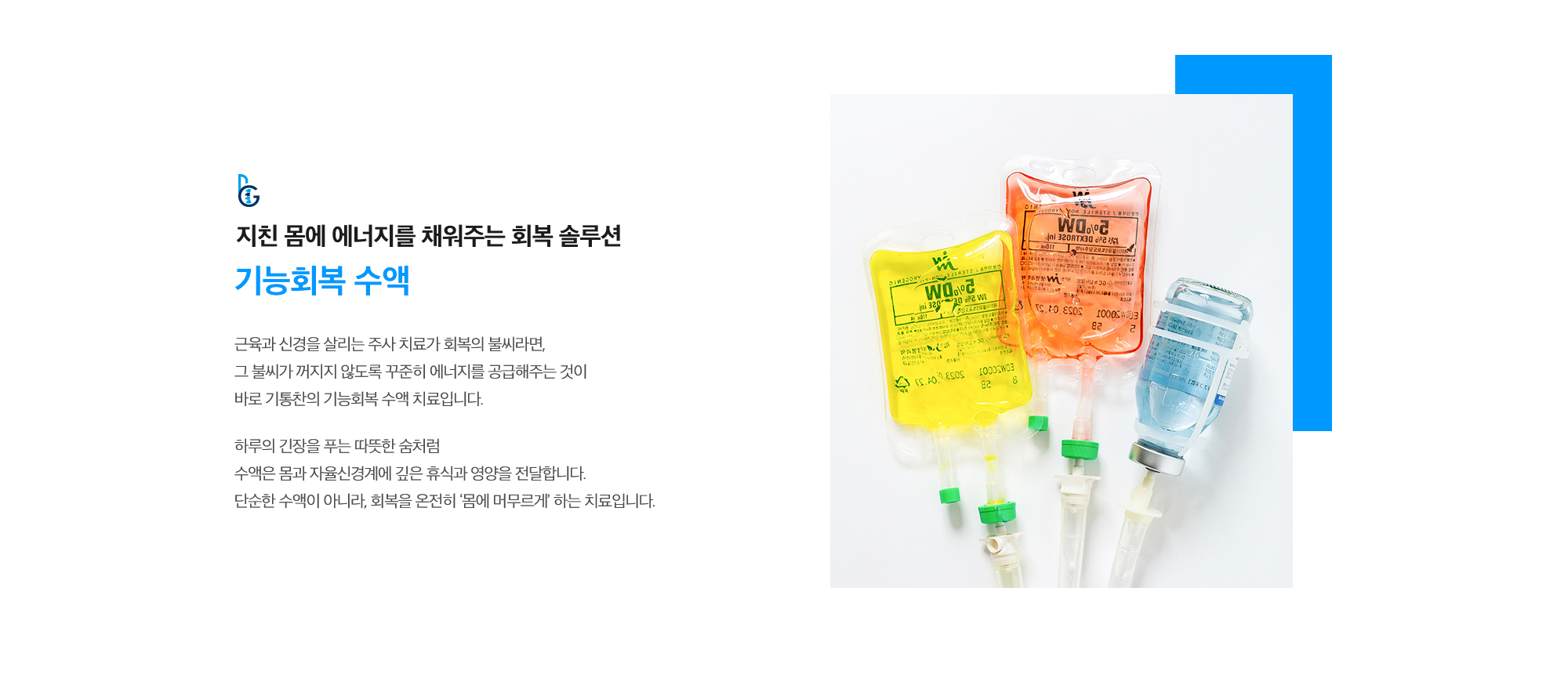 [지친 몸에 에너지를 채워주는 회복 솔루션 기능회복 수액] 근육과 신경을 살리는 주사 치료가 회복의 불씨라면, 그 불씨가 꺼지지 않도록 꾸준히 에너지를 공급해주는 것이 바로 기통찬의 기능회복 수액 치료입니다. 하루의 긴장을 푸는 따뜻한 숨처럼 수액은 몸과 자율신경계에 깊은 휴식과 영양을 전달합니다. 단순한 수액이 아니라, 회복을 온전히 ‘몸에 머무르게’ 하는 치료입니다.